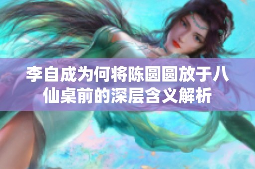 李自成为何将陈圆圆放于八仙桌前的深层含义解析
