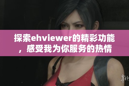 探索ehviewer的精彩功能，感受我为你服务的热情