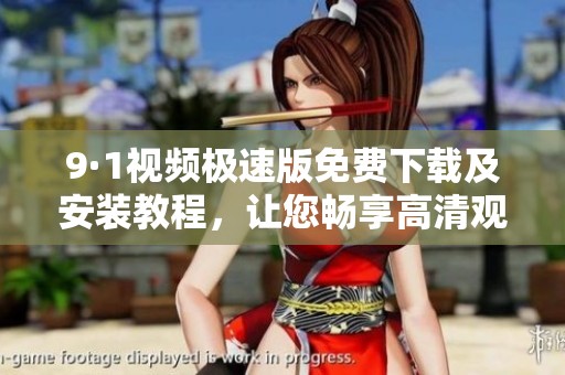 9·1视频极速版免费下载及安装教程，让您畅享高清观影体验