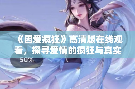 《因爱疯狂》高清版在线观看，探寻爱情的疯狂与真实瞬间
