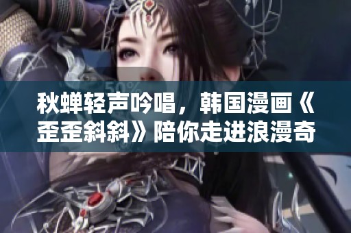 秋蝉轻声吟唱，韩国漫画《歪歪斜斜》陪你走进浪漫奇幻之旅