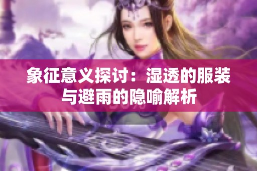 象征意义探讨：湿透的服装与避雨的隐喻解析