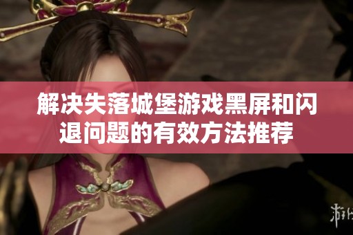 解决失落城堡游戏黑屏和闪退问题的有效方法推荐