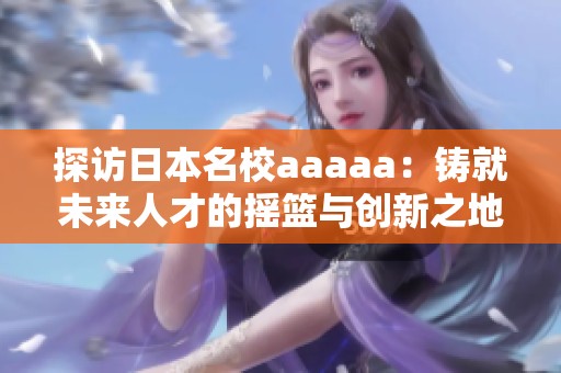 探访日本名校aaaaa：铸就未来人才的摇篮与创新之地