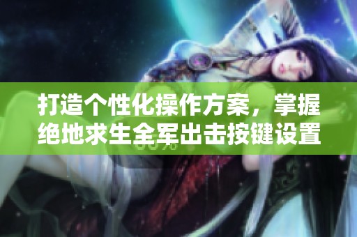 打造个性化操作方案，掌握绝地求生全军出击按键设置全攻略