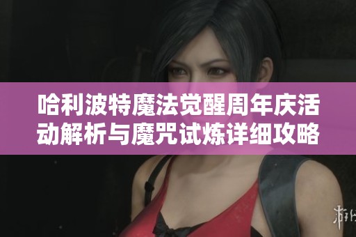 哈利波特魔法觉醒周年庆活动解析与魔咒试炼详细攻略