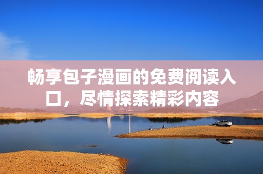 畅享包子漫画的免费阅读入口，尽情探索精彩内容