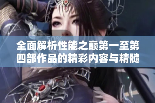 全面解析性能之巅第一至第四部作品的精彩内容与精髓