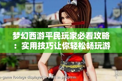 梦幻西游平民玩家必看攻略：实用技巧让你轻松畅玩游戏世界