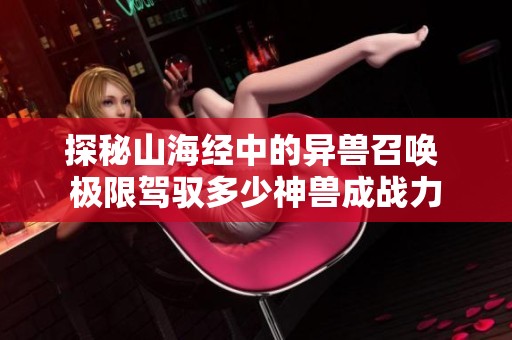 探秘山海经中的异兽召唤 极限驾驭多少神兽成战力