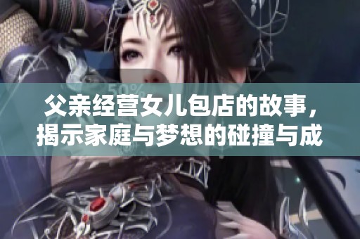 父亲经营女儿包店的故事，揭示家庭与梦想的碰撞与成长
