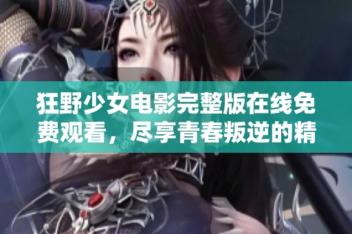 狂野少女电影完整版在线免费观看，尽享青春叛逆的精彩故事