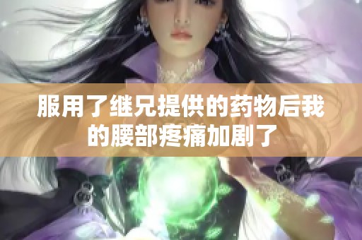 服用了继兄提供的药物后我的腰部疼痛加剧了