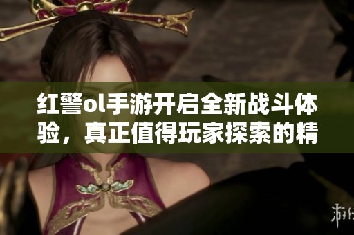 红警ol手游开启全新战斗体验，真正值得玩家探索的精品游戏吗？