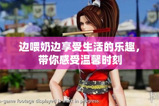 边喂奶边享受生活的乐趣，带你感受温馨时刻