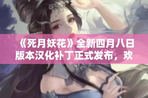 《死月妖花》全新四月八日版本汉化补丁正式发布，欢迎下载体验！