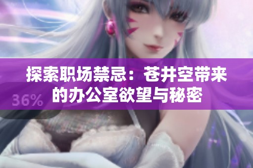 探索职场禁忌：苍井空带来的办公室欲望与秘密