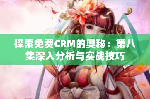 探索免费CRM的奥秘：第八集深入分析与实战技巧