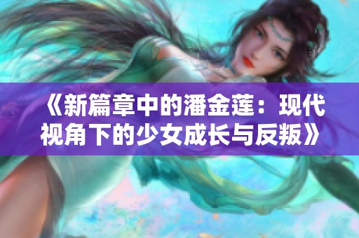 《新篇章中的潘金莲：现代视角下的少女成长与反叛》