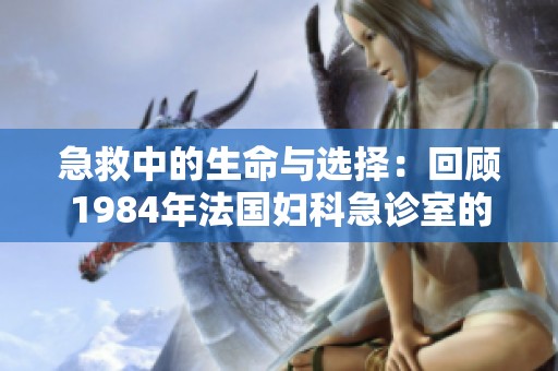 急救中的生命与选择：回顾1984年法国妇科急诊室的故事