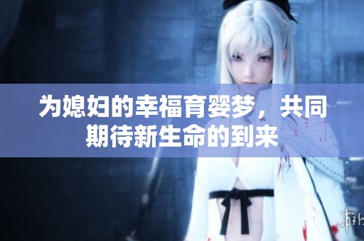 为媳妇的幸福育婴梦，共同期待新生命的到来