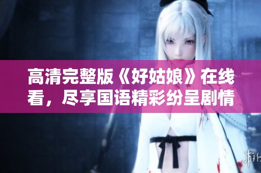 高清完整版《好姑娘》在线看，尽享国语精彩纷呈剧情