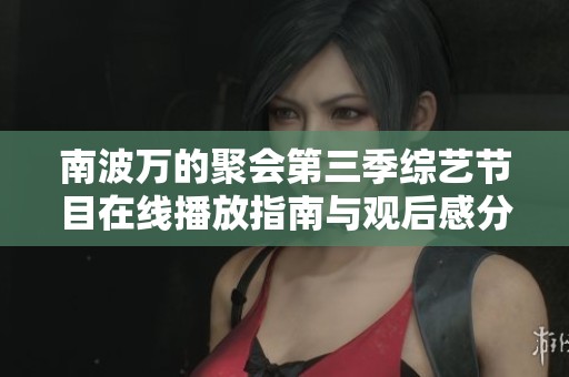 南波万的聚会第三季综艺节目在线播放指南与观后感分享
