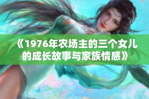 《1976年农场主的三个女儿的成长故事与家族情感》