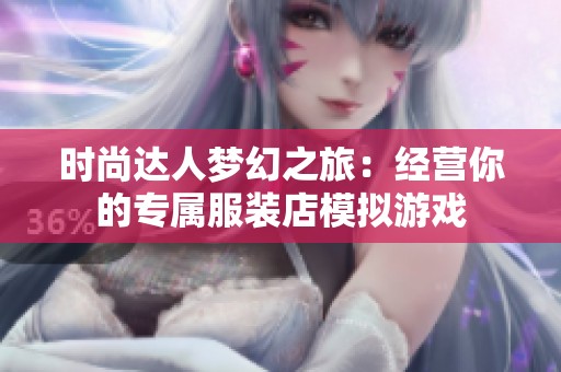 时尚达人梦幻之旅：经营你的专属服装店模拟游戏