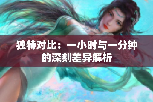 独特对比：一小时与一分钟的深刻差异解析