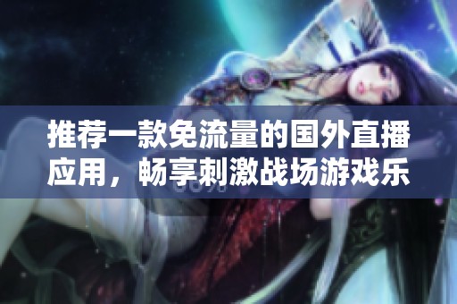 推荐一款免流量的国外直播应用，畅享刺激战场游戏乐趣