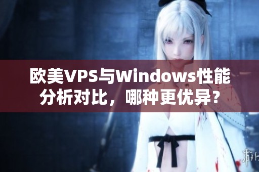 欧美VPS与Windows性能分析对比，哪种更优异？