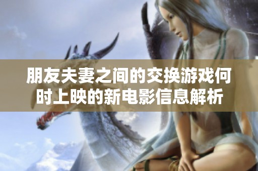 朋友夫妻之间的交换游戏何时上映的新电影信息解析
