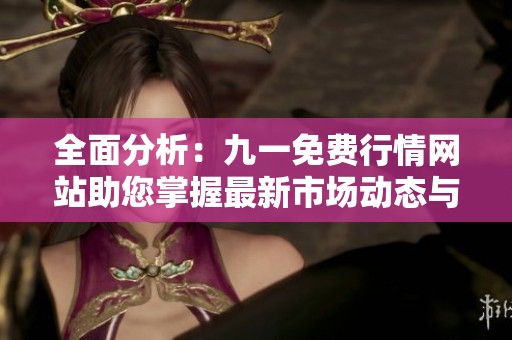 全面分析：九一免费行情网站助您掌握最新市场动态与趋势