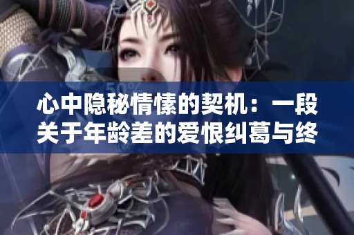 心中隐秘情愫的契机：一段关于年龄差的爱恨纠葛与终局