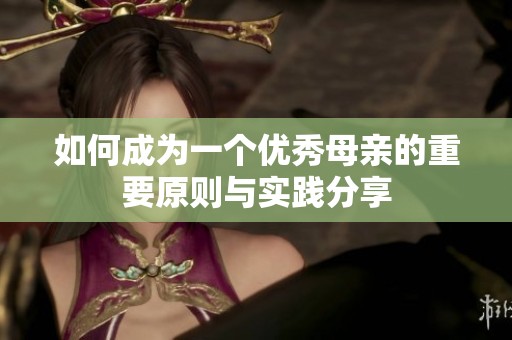 如何成为一个优秀母亲的重要原则与实践分享