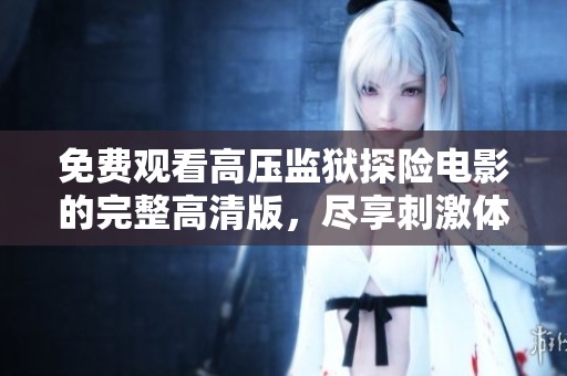 免费观看高压监狱探险电影的完整高清版，尽享刺激体验