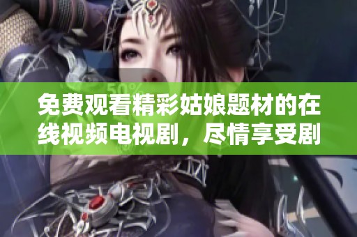 免费观看精彩姑娘题材的在线视频电视剧，尽情享受剧情魅力