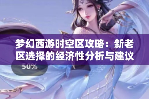 梦幻西游时空区攻略：新老区选择的经济性分析与建议