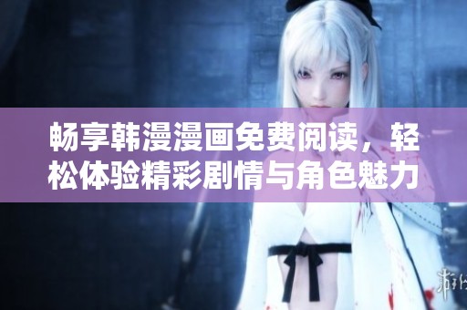 畅享韩漫漫画免费阅读，轻松体验精彩剧情与角色魅力