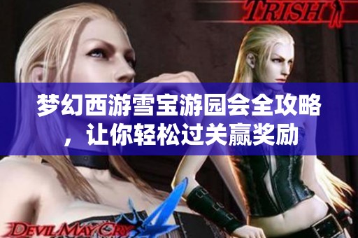 梦幻西游雪宝游园会全攻略，让你轻松过关赢奖励