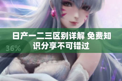 日产一二三区别详解 免费知识分享不可错过