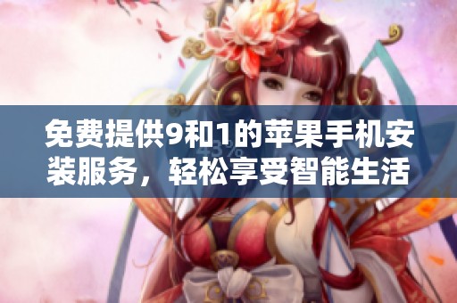 免费提供9和1的苹果手机安装服务，轻松享受智能生活