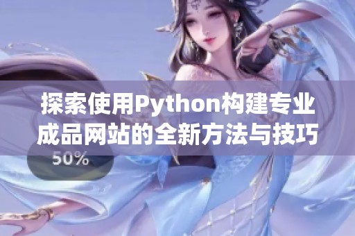 探索使用Python构建专业成品网站的全新方法与技巧