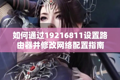 如何通过19216811设置路由器并修改网络配置指南