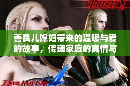 善良儿媳妇带来的温暖与爱的故事，传递家庭的真情与希望