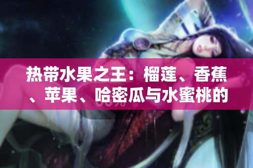 热带水果之王：榴莲、香蕉、苹果、哈密瓜与水蜜桃的美味碰撞