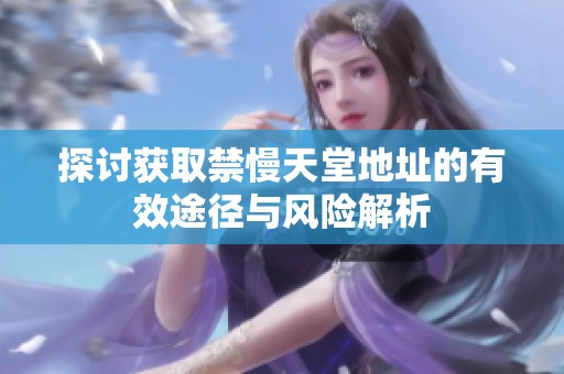 探讨获取禁慢天堂地址的有效途径与风险解析