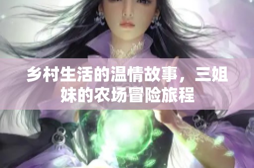 乡村生活的温情故事，三姐妹的农场冒险旅程
