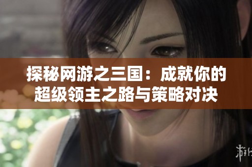探秘网游之三国：成就你的超级领主之路与策略对决